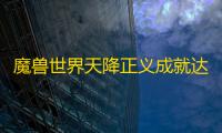 魔兽世界天降正义成就达成方法-魔兽世界天降正义成就怎么达成